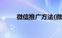 微信推广方法(微信推广方法大全)