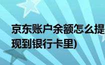 京东账户余额怎么提现(京东账户余额怎么提现到银行卡里)