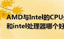 AMD与Intel的CPU处理器到底哪个好(amd和intel处理器哪个好)