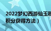 2022梦幻西游仙玉积分怎么获得（最新仙玉积分获得方法）