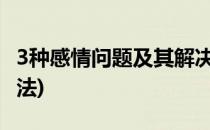 3种感情问题及其解决方法(解决感情问题的办法)