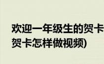 欢迎一年级生的贺卡怎样做(欢迎一年级生的贺卡怎样做视频)