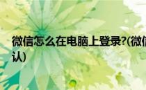 微信怎么在电脑上登录?(微信怎么在电脑上登录不用手机确认)