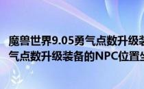 魔兽世界9.05勇气点数升级装备的地点在哪里（wow9.05勇气点数升级装备的NPC位置坐标）