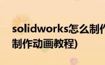 solidworks怎么制作动画(solidworks怎么制作动画教程)