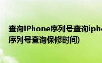 查询IPhone序列号查询iphone生产日期、保修期(iphone序列号查询保修时间)