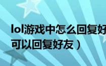 lol游戏中怎么回复好友（lol游戏内按什么键可以回复好友）