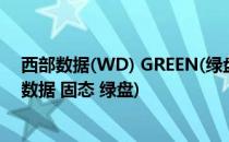 西部数据(WD) GREEN(绿盘)系列固态硬盘深度测评(西部数据 固态 绿盘)