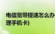 电信宽带提速怎么办理(电信宽带提速怎么办理手机卡)