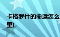 卡格罗什的命运怎么做(卡格罗什的命运在哪里)