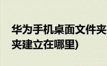 华为手机桌面文件夹建立(华为手机桌面文件夹建立在哪里)