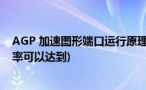 AGP 加速图形端口运行原理(加速图形端口agp最高传输速率可以达到)