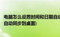 电脑怎么设置时间和日期自动同步(电脑怎么设置时间和日期自动同步到桌面)