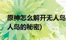 原神怎么解开无人岛的秘密(如何解开原神无人岛的秘密)