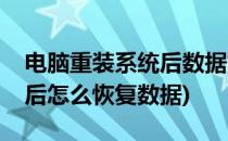 电脑重装系统后数据如何恢复(电脑重装系统后怎么恢复数据)