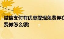 微信支付有优惠提现免费券在哪领取(微信支付有优惠提现免费券怎么领)