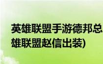 英雄联盟手游德邦总管赵信出装推荐(新版英雄联盟赵信出装)