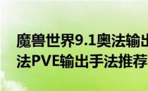 魔兽世界9.1奥法输出手法一览（wow9.1奥法PVE输出手法推荐）