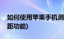 如何使用苹果手机测距(如何使用苹果手机测距功能)