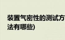 装置气密性的测试方法(装置气密性的测试方法有哪些)