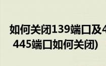 如何关闭139端口及445端口等危险端口(139 445端口如何关闭)