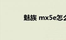 魅族 mx5e怎么样(魅族mx5)