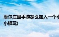 摩尔庄园手游怎么加入一个小镇(摩尔庄园手游怎么加入一个小镇玩)