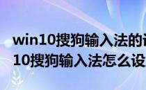 win10搜狗输入法的设置按钮在哪(windows10搜狗输入法怎么设置)