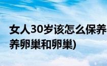 女人30岁该怎么保养卵巢(女人30岁该怎么保养卵巢和卵巢)