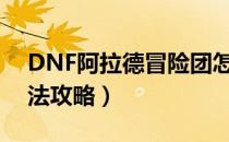 DNF阿拉德冒险团怎么玩（阿拉德冒险团玩法攻略）