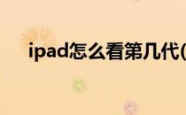 ipad怎么看第几代(Ipad怎么看第几代)