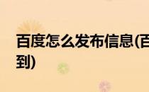 百度怎么发布信息(百度怎么发布信息可以搜到)