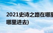 2021史诗之路在哪里进去(2020史诗之路在哪里进去)