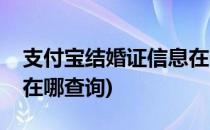 支付宝结婚证信息在哪查(支付宝结婚证信息在哪查询)