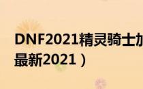 DNF2021精灵骑士加点（精灵骑士刷图加点最新2021）