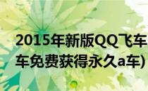 2015年新版QQ飞车怎样获得永久A车(qq飞车免费获得永久a车)