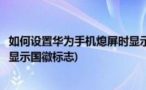 如何设置华为手机熄屏时显示国徽(如何设置华为手机熄屏时显示国徽标志)