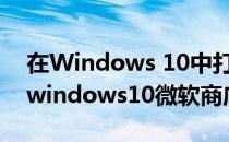 在Windows 10中打开微软商店的4种方法(windows10微软商店在哪)