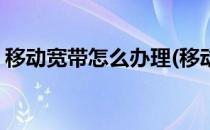 移动宽带怎么办理(移动宽带怎么办理和安装)