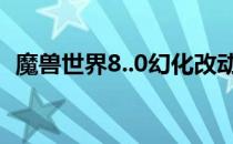 魔兽世界8..0幻化改动（8.0幻化规则分享）