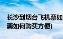 长沙到烟台飞机票如何购买(长沙到烟台飞机票如何购买方便)