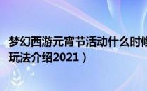 梦幻西游元宵节活动什么时候开始2021（元宵节活动时间及玩法介绍2021）