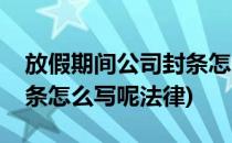 放假期间公司封条怎么写呢(放假期间公司封条怎么写呢法律)