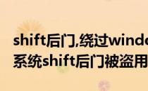 shift后门,绕过windows开机密码(windows系统shift后门被盗用)