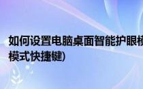 如何设置电脑桌面智能护眼模式(如何设置电脑桌面智能护眼模式快捷键)