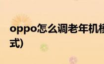 oppo怎么调老年机模式(oppo设置老年机模式)