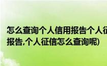 怎么查询个人信用报告个人征信怎么查询(怎么查询个人信用报告,个人征信怎么查询呢)