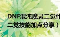 DNF混沌魔灵二觉什么技能厉害（混沌魔灵二觉技能加点分享）