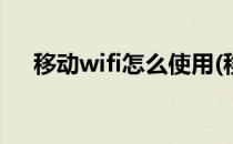 移动wifi怎么使用(移动WiFi怎么使用?)