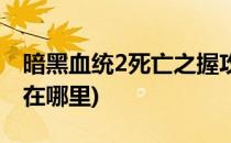 暗黑血统2死亡之握攻略(暗黑血统2死神之握在哪里)